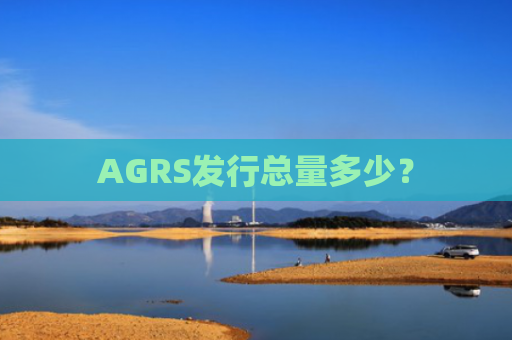 AGRS发行总量多少？