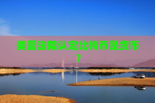 美国法院认定比特币是货币？