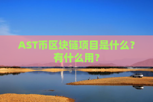 AST币区块链项目是什么？有什么用？
