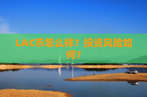 LAC币怎么样？投资风险如何？