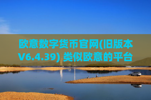 欧意数字货币官网(旧版本V6.4.39) 类似欧意的平台