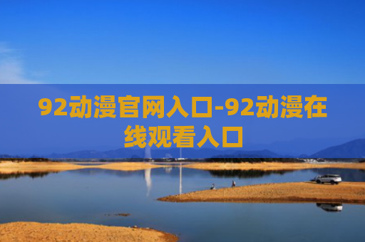 92动漫官网入口-92动漫在线观看入口