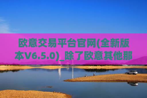 欧意交易平台官网(全新版本V6.5.0)_除了欧意其他那个还能买币