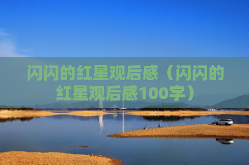闪闪的红星观后感（闪闪的红星观后感100字）