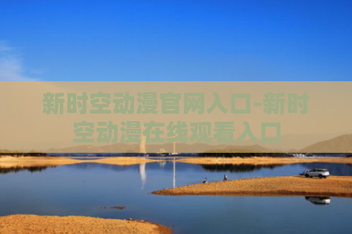新时空动漫官网入口-新时空动漫在线观看入口