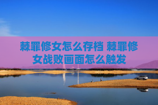 棘罪修女怎么存档 棘罪修女战败画面怎么触发