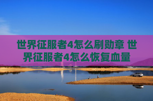 世界征服者4怎么刷勋章 世界征服者4怎么恢复血量