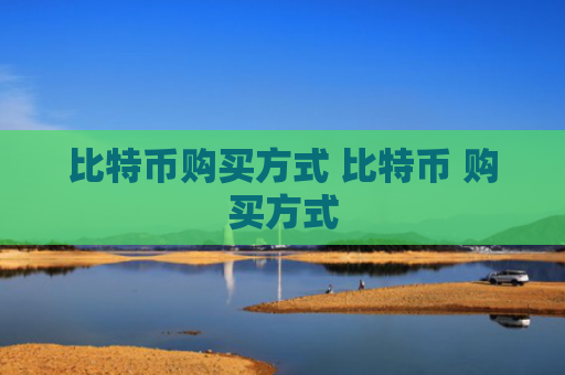 比特币购买方式 比特币 购买方式