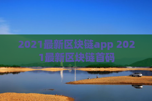 2021最新区块链app 2021最新区块链首码