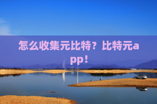 怎么收集元比特？比特元app！