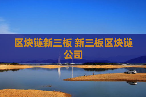 区块链新三板 新三板区块链公司
