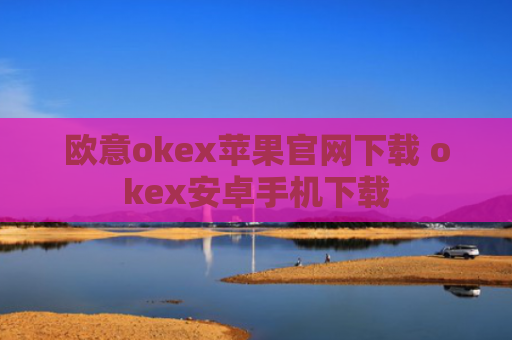 欧意okex苹果官网下载 okex安卓手机下载