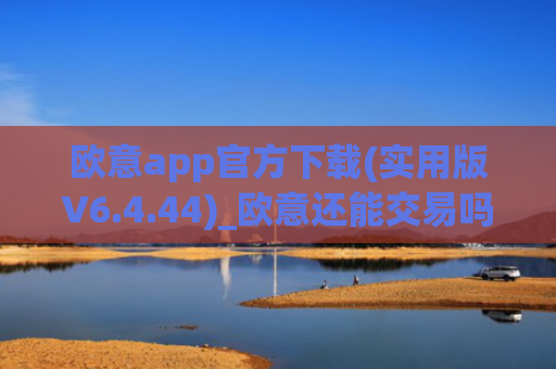 欧意app官方下载(实用版V6.4.44)_欧意还能交易吗