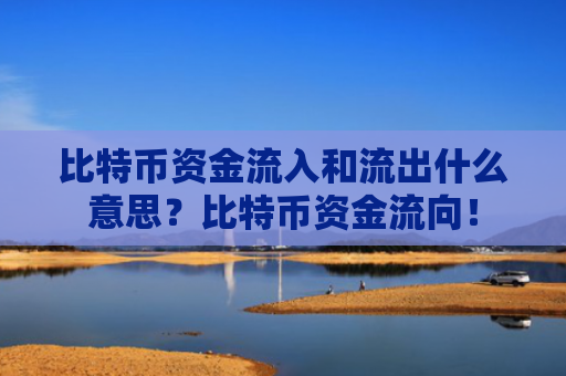比特币资金流入和流出什么意思？比特币资金流向！