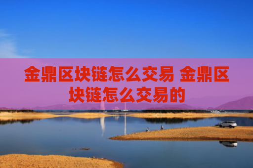 金鼎区块链怎么交易 金鼎区块链怎么交易的