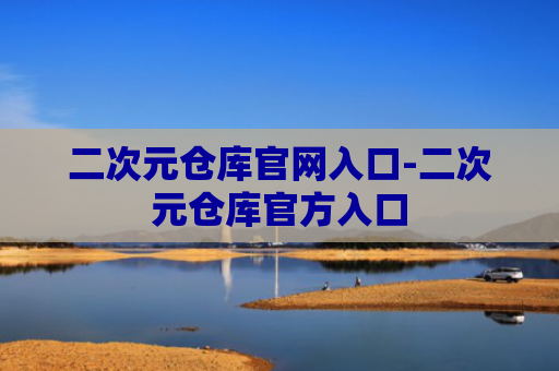 二次元仓库官网入口-二次元仓库官方入口