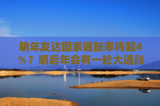 明年发达国家通胀率将超4％？明后年会有一轮大通胀！