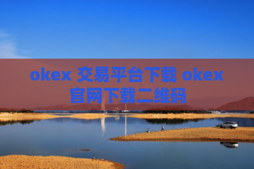 okex 交易平台下载 okex官网下载二维码