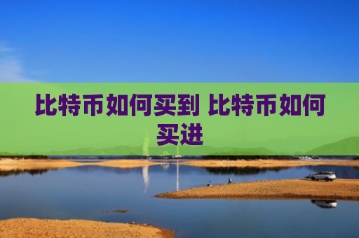 比特币如何买到 比特币如何买进