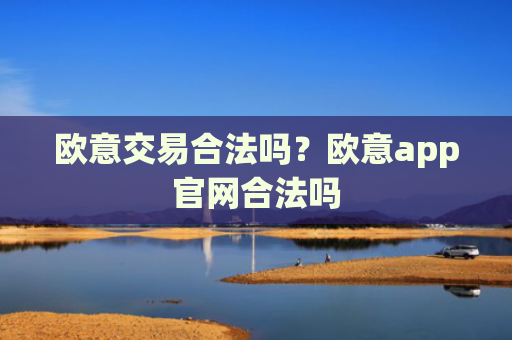 欧意交易合法吗？欧意app官网合法吗