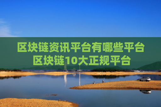 区块链资讯平台有哪些平台 区块链10大正规平台