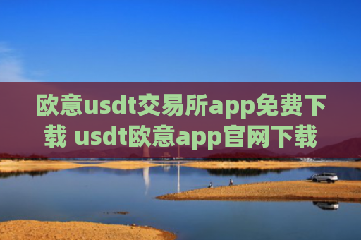 欧意usdt交易所app免费下载 usdt欧意app官网下载