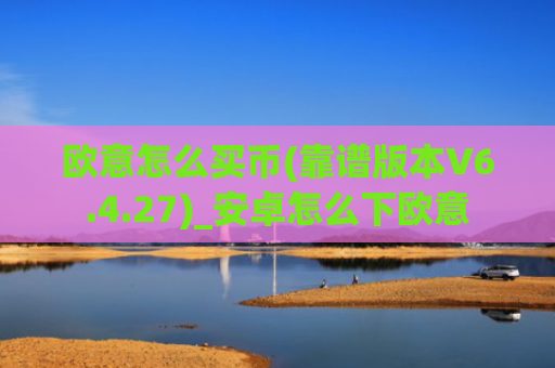 欧意怎么买币(靠谱版本V6.4.27)_安卓怎么下欧意