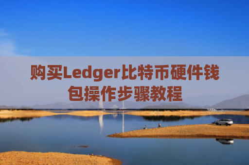 购买Ledger比特币硬件钱包操作步骤教程