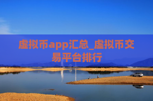 虚拟币app汇总_虚拟币交易平台排行