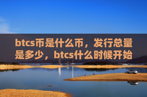 btcs币是什么币，发行总量是多少，btcs什么时候开始交易？哪个交易所能交易？