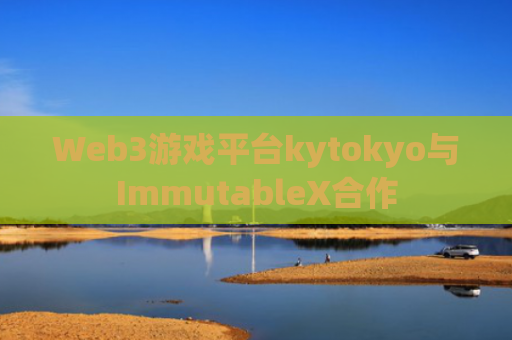 Web3游戏平台kytokyo与ImmutableX合作