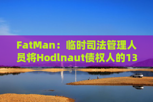FatMan：临时司法管理人员将Hodlnaut债权人的1300万美元存放在FTX上