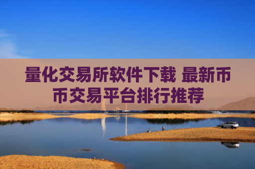 量化交易所软件下载 最新币币交易平台排行推荐