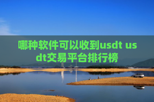哪种软件可以收到usdt usdt交易平台排行榜