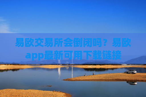 易欧交易所会倒闭吗？易欧app最新可用下载链接