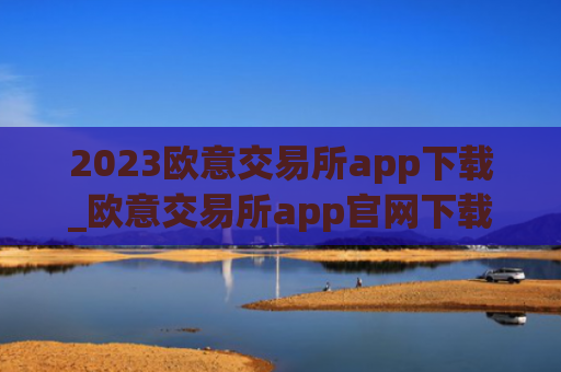 2023欧意交易所app下载_欧意交易所app官网下载