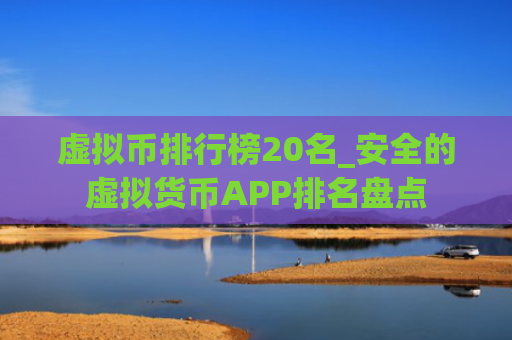 虚拟币排行榜20名_安全的虚拟货币APP排名盘点