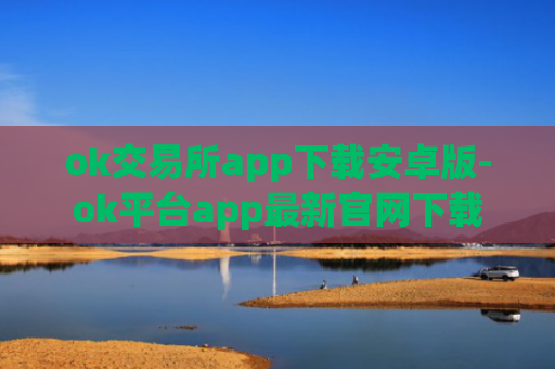 ok交易所app下载安卓版-ok平台app最新官网下载