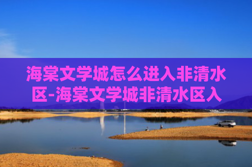 海棠文学城怎么进入非清水区-海棠文学城非清水区入口