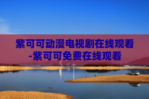 紫可可动漫电视剧在线观看-紫可可免费在线观看