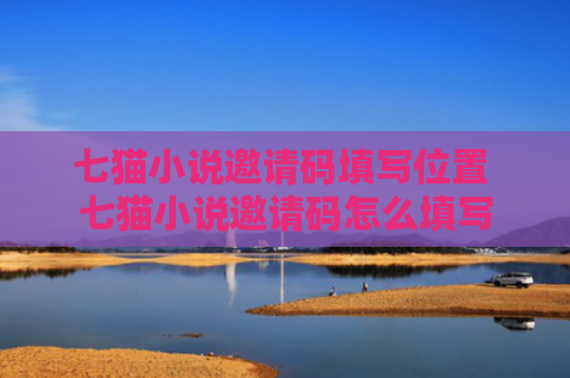 七猫小说邀请码填写位置 七猫小说邀请码怎么填写