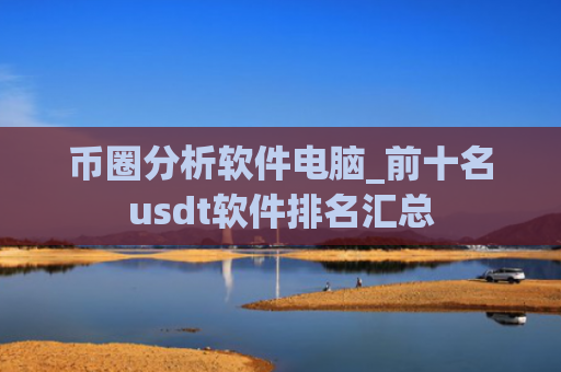 币圈分析软件电脑_前十名usdt软件排名汇总