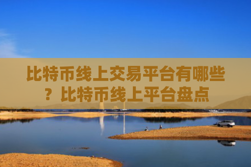 比特币线上交易平台有哪些？比特币线上平台盘点