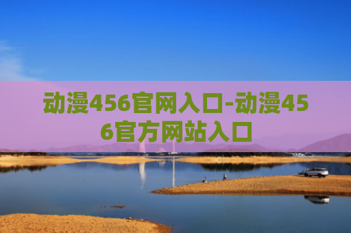 动漫456官网入口-动漫456官方网站入口