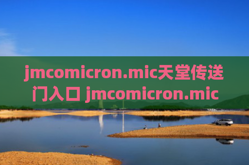 jmcomicron.mic天堂传送门入口 jmcomicron.mic2天堂传送免费地址