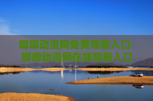 唧唧动漫网免费观看入口-唧唧动漫网在线观看入口