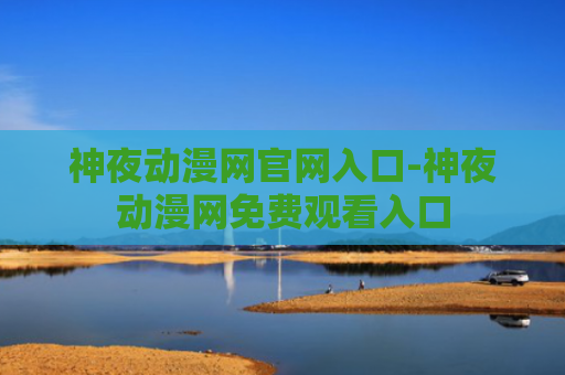 神夜动漫网官网入口-神夜动漫网免费观看入口