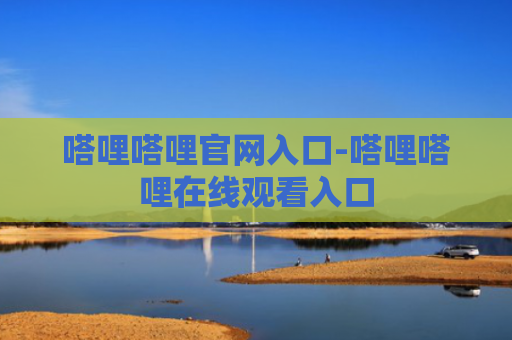 嗒哩嗒哩官网入口-嗒哩嗒哩在线观看入口