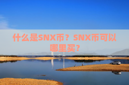 什么是SNX币?SNX币可以哪里买? 什么是SNX币?SNX币可以哪里买?