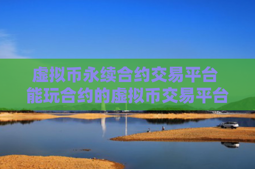 虚拟币永续合约交易平台 能玩合约的虚拟币交易平台